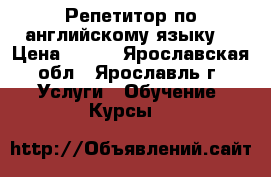 Репетитор по английскому языку  › Цена ­ 350 - Ярославская обл., Ярославль г. Услуги » Обучение. Курсы   